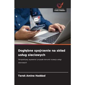 Haddad, Tarek Amine Doglębne spojrzenie na sklad uslug sieciowych: Perspektywy, wyzwania i przysz¿e kierunki rozwoju us¿ug sieciowych Haddad, Tarek Amine Doglębne spojrzenie na sklad uslug sieciowych: Perspektywy, wyzwania i przysz¿e kierunki rozwoju us¿ug sieciowych