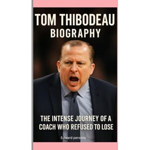Persons, Edward TOM THIBODEAU-BIOGRAPHY: THE INTENSE JOURNEY OF A COACH WHO REFUSED TO LOSE Persons, Edward TOM THIBODEAU-BIOGRAPHY: THE INTENSE JOURNEY OF A COACH WHO REFUSED TO LOSE