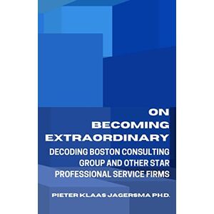 Jagersma, Pieter Klaas On Becoming Extraordinary: Decoding Boston Consulting Group and other Star Professional Service Firms Jagersma, Pieter Klaas On Becoming Extraordinary: Decoding Boston Consulting Group and other Star Professional Service Firms