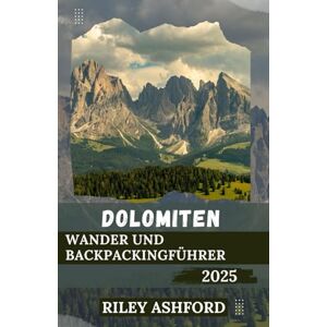 Ashford, Riley DOLOMITEN Wander und Backpackingführer 2025: Erkunden Sie die majestätischen Gipfel, malerischen Wanderwege und versteckten Täler Italiens (Über Stock und Stein) Ashford, Riley DOLOMITEN Wander und Backpackingführer 2025: Erkunden Sie die majestätischen Gipfel, malerischen Wanderwege und versteckten Täler Italiens (Über Stock und Stein)
