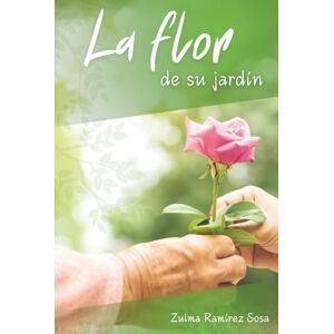 Ramírez Sosa, Sra Zulma Jorgelina La flor de su jardín: Una historia de amor y oportunidad Ramírez Sosa, Sra Zulma Jorgelina La flor de su jardín: Una historia de amor y oportunidad