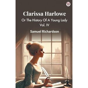 Richardson, Samuel Clarissa HarloweOr The History Of A Young Lady Vol. IV (Edition1) Richardson, Samuel Clarissa HarloweOr The History Of A Young Lady Vol. IV (Edition1)