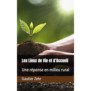 Zehr, Gautier Les Lieux de Vie et d’Accueil: Une réponse en milieu rural Zehr, Gautier Les Lieux de Vie et d’Accueil: Une réponse en milieu rural