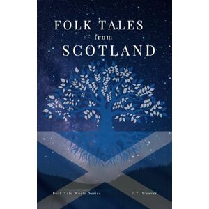 Weaver, F.T. Folk Tales from Scotland: Legends of Scottish Magic, Mythical Beasts, and Supernatural Heroes (Folk Tales World) Weaver, F.T. Folk Tales from Scotland: Legends of Scottish Magic, Mythical Beasts, and Supernatural Heroes (Folk Tales World)