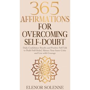 Solenne, Elenor 365 Affirmations for Overcoming Self-Doubt: Daily Confidence Boosts and Positive Self-Talk to Build Self-Belief, Silence Your Inner Critic and Live with Courage (The 365 Daily Affirmations Series) Solenne, Elenor 365 Affirmations for Overcoming Self-Doubt: Daily Confidence Boosts and Positive Self-Talk to Build Self-Belief, Silence Your Inner Critic and Live with Courage (The 365 Daily Affirmations Series)