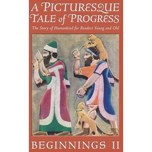 Miller, Olive Beaupré A Picturesque Tale of Progress: The Story of Humankind for Readers Young and Old: Beginnings II Miller, Olive Beaupré A Picturesque Tale of Progress: The Story of Humankind for Readers Young and Old: Beginnings II