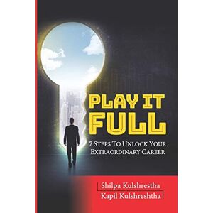 Kulshreshtha, Kapil Shilpa Play It Full: 7 Steps To Unlock Your Extraordinary Career Kulshreshtha, Kapil Shilpa Play It Full: 7 Steps To Unlock Your Extraordinary Career
