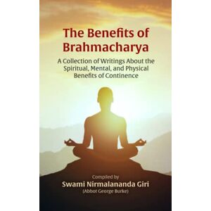 Burke (Swami Nirmalananda), Abbot George The Benefits of Brahmacharya: A Collection of Writings About the Spiritual, Mental, and Physical Benefits of Continence Burke (Swami Nirmalananda), Abbot George The Benefits of Brahmacharya: A Collection of Writings About the Spiritual, Mental, and Physical Benefits of Continence