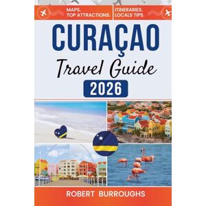 Burroughs, Robert Curaçao Travel Guide 2026: Clear itineraries, local tips, and honest budgets for pastel harbors, reef snorkeling, and easy beach days Burroughs, Robert Curaçao Travel Guide 2026: Clear itineraries, local tips, and honest budgets for pastel harbors, reef snorkeling, and easy beach days