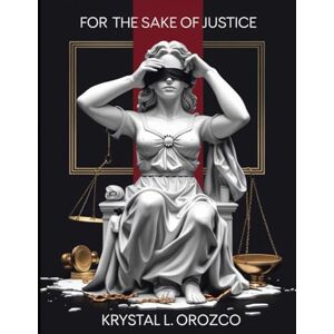 Orozco, Krystal L For the Sake of Justice: A Call to Reform America’s Failing Laws Orozco, Krystal L For the Sake of Justice: A Call to Reform America’s Failing Laws