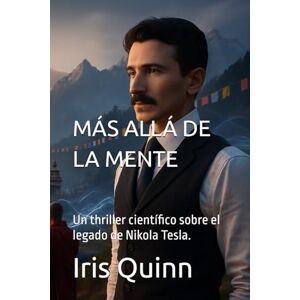Quinn, Dr. Iris MÁS ALLÁ DE LA MENTE: Un thriller científico sobre el legado de Nikola Tesla. Quinn, Dr. Iris MÁS ALLÁ DE LA MENTE: Un thriller científico sobre el legado de Nikola Tesla.