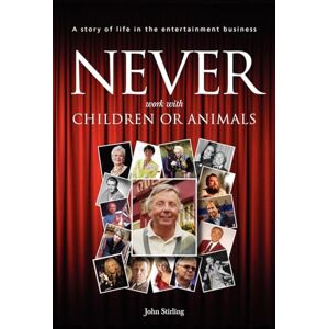 Stirling, John Never work with children or animals: A story of life in the entertainment business: Volume 1 Stirling, John Never work with children or animals: A story of life in the entertainment business: Volume 1