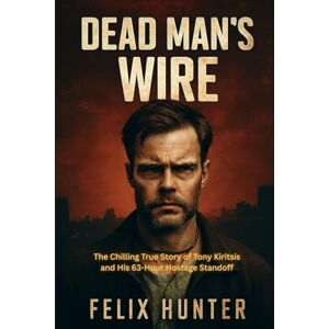HUNTER, FELIX Dead Man's Wire: The Chilling True Story of Tony Kiritsis and His 63-Hour Hostage Standoff HUNTER, FELIX Dead Man's Wire: The Chilling True Story of Tony Kiritsis and His 63-Hour Hostage Standoff