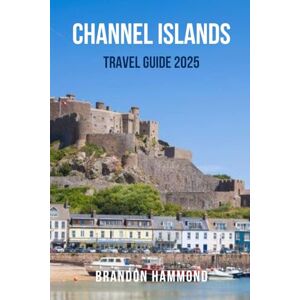 HAMMOND, BRANDON CHANNEL ISLANDS TRAVEL GUIDE 2025: The Ultimate Travel Companion to the Channel Islands – Discover Coastal Charm, Breathtaking Walks, Island History ... in Jersey, Guernsey, Sark, and Herm HAMMOND, BRANDON CHANNEL ISLANDS TRAVEL GUIDE 2025: The Ultimate Travel Companion to the Channel Islands – Discover Coastal Charm, Breathtaking Walks, Island History ... in Jersey, Guernsey, Sark, and Herm
