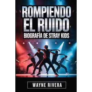 Rivera, Wayne Rompiendo el ruido: Biografía de Stray Kids: La historia no contada de ocho soñadores que redefinieron el K-pop y construyeron una revolución global Rivera, Wayne Rompiendo el ruido: Biografía de Stray Kids: La historia no contada de ocho soñadores que redefinieron el K-pop y construyeron una revolución global