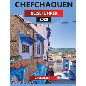 ALBERT, DAVE CHEFCHAOUEN REISEFÜHRER 2026: Erkunden Sie Marokkos Blaue Stadt: Wandern im Rif-Gebirge, Straßen von Medina, Souks und Tagesausflüge ALBERT, DAVE CHEFCHAOUEN REISEFÜHRER 2026: Erkunden Sie Marokkos Blaue Stadt: Wandern im Rif-Gebirge, Straßen von Medina, Souks und Tagesausflüge