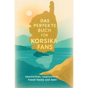 Meyer, Paul Das perfekte Buch für Korsika-Fans: Geschichten, Inspirationen, Travel-Hacks und mehr Meyer, Paul Das perfekte Buch für Korsika-Fans: Geschichten, Inspirationen, Travel-Hacks und mehr