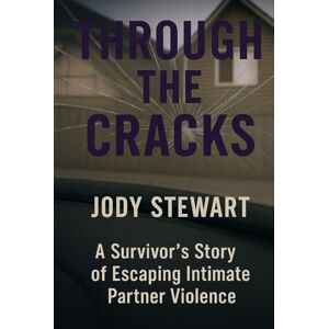 Stewart, Jody Through The Cracks: A Survivor's Guide Through Intimate Partner Violence Stewart, Jody Through The Cracks: A Survivor's Guide Through Intimate Partner Violence