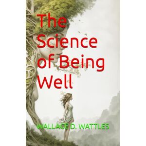 WALLACE D. WATTLES The Science of Being Well WALLACE D. WATTLES The Science of Being Well
