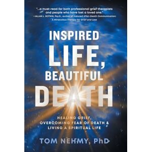Nehmy, Tom Inspired Life, Beautiful Death: Healing Grief, Overcoming Fear of Death, and Living a Spiritual Life Nehmy, Tom Inspired Life, Beautiful Death: Healing Grief, Overcoming Fear of Death, and Living a Spiritual Life