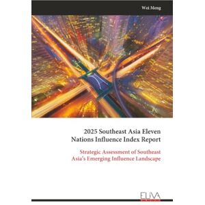 Meng, Wei 2025 Southeast Asia Eleven Nations Influence Index Report: Strategic Assessment of Southeast Asia’s Emerging Influence Landscape Meng, Wei 2025 Southeast Asia Eleven Nations Influence Index Report: Strategic Assessment of Southeast Asia’s Emerging Influence Landscape