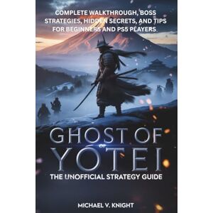 KNIGHT, MICHAEL V. Ghost of Yōtei The Unofficial Strategy Guide: Complete Walkthrough, Boss Strategies, Hidden Secrets, and Tips for Beginners and PS5 Players KNIGHT, MICHAEL V. Ghost of Yōtei The Unofficial Strategy Guide: Complete Walkthrough, Boss Strategies, Hidden Secrets, and Tips for Beginners and PS5 Players
