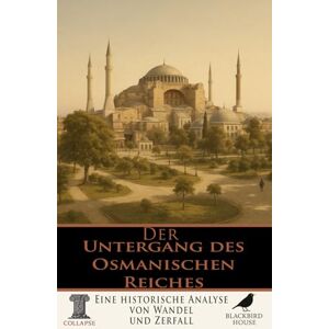 House, Blackbird Der Untergang des Osmanischen Reiches: Eine historische Analyse von Wandel und Zerfall (Kollaps – Das Ende der Dinge) House, Blackbird Der Untergang des Osmanischen Reiches: Eine historische Analyse von Wandel und Zerfall (Kollaps – Das Ende der Dinge)
