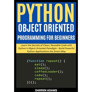 ADAMS, DARREN PYTHON OBJECT ORIENTED PROGRAMMING FOR BEGINNERS: Learn the Secrets of Clean, Reusable Code with Python’s Object-Oriented Paradigm Build Powerful ... the Smart Way: 7 (Programming Starter Pack) ADAMS, DARREN PYTHON OBJECT ORIENTED PROGRAMMING FOR BEGINNERS: Learn the Secrets of Clean, Reusable Code with Python’s Object-Oriented Paradigm Build Powerful ... the Smart Way: 7 (Programming Starter Pack)