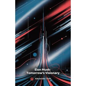 Thiel, Alexander Elon Musk: Tomorrow's Visionary: From South Africa to Mars: How a Bold Entrepreneur is Revolutionising Technology, Space and Mobility Thiel, Alexander Elon Musk: Tomorrow's Visionary: From South Africa to Mars: How a Bold Entrepreneur is Revolutionising Technology, Space and Mobility