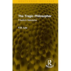 Lea, F.A. The Tragic Philosopher: Friedrich Nietzsche (Routledge Revivals) Lea, F.A. The Tragic Philosopher: Friedrich Nietzsche (Routledge Revivals)