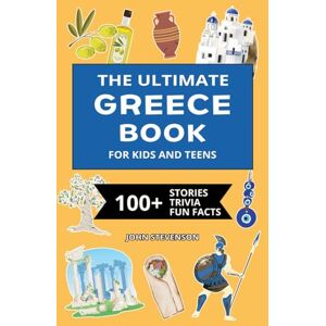 Stevenson, John The Ultimate Greece Book For Kids And Teens: 100+ Fun And Educational Stories, Trivia Quizzes, And Fun Facts About Greece (Travel Books For Kids And Teens) Stevenson, John The Ultimate Greece Book For Kids And Teens: 100+ Fun And Educational Stories, Trivia Quizzes, And Fun Facts About Greece (Travel Books For Kids And Teens)