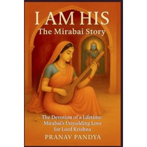 PANDYA, PRANAV I AM HIS -THE MIRABAI STORY: The Devotion of a Lifetime: Mirabai’s Unyielding Love for Lord Krishna PANDYA, PRANAV I AM HIS -THE MIRABAI STORY: The Devotion of a Lifetime: Mirabai’s Unyielding Love for Lord Krishna