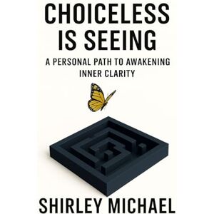 Michael, Shirley Choiceless is Seeing: A Personal Path to Awakening Inner Clarity Michael, Shirley Choiceless is Seeing: A Personal Path to Awakening Inner Clarity