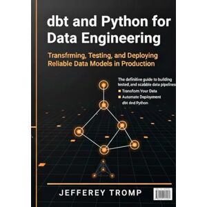 Tromp, Jefferey dbt and Python for Data Engineering: Transforming, Testing, and Deploying Reliable Data Models in Production (Data Engineering Mastery Series: Modern Platforms, Pipelines, and Analytics at Scale) Tromp, Jefferey dbt and Python for Data Engineering: Transforming, Testing, and Deploying Reliable Data Models in Production (Data Engineering Mastery Series: Modern Platforms, Pipelines, and Analytics at Scale)