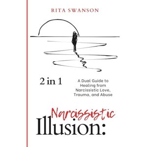 Swanson, Rita Narcissistic Illusion: A Dual Guide to Healing from Narcissistic Love, Trauma, and Abuse (2 in 1) Swanson, Rita Narcissistic Illusion: A Dual Guide to Healing from Narcissistic Love, Trauma, and Abuse (2 in 1)