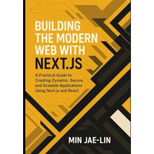 Jae-Lin, Min Building the Modern Web with Next.js: A Practical Guide to Creating Dynamic, Secure, and Scalable Applications Using Next.js and React. Jae-Lin, Min Building the Modern Web with Next.js: A Practical Guide to Creating Dynamic, Secure, and Scalable Applications Using Next.js and React.