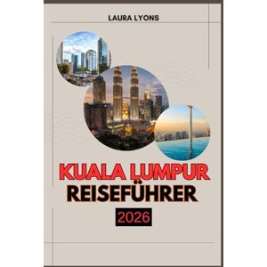 LYONS, LAURA KUALA LUMPUR REISEFÜHRER 2026: Kuala Lumpur 2026: Eine Reise durch Kultur, Abenteuer und zeitlose Entdeckungen in Malaysias pulsierender Hauptstadt LYONS, LAURA KUALA LUMPUR REISEFÜHRER 2026: Kuala Lumpur 2026: Eine Reise durch Kultur, Abenteuer und zeitlose Entdeckungen in Malaysias pulsierender Hauptstadt