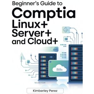 Perez, Kimberley Beginner’s Guide to CompTIA Linux+, Server+, and Cloud+: An Introduction to Systems Administration and Cloud Concepts Perez, Kimberley Beginner’s Guide to CompTIA Linux+, Server+, and Cloud+: An Introduction to Systems Administration and Cloud Concepts