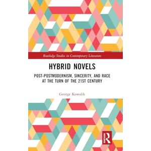 Kowalik, George Hybrid Novels: Post-postmodernism, Sincerity, and Race at the Turn of the 21st Century (Routledge Studies in Contemporary Literature) Kowalik, George Hybrid Novels: Post-postmodernism, Sincerity, and Race at the Turn of the 21st Century (Routledge Studies in Contemporary Literature)