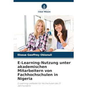 Geoffrey Obianuli, Ekwue E-Learning-Nutzung unter akademischen Mitarbeitern von Fachhochschulen in Nigeria: E-Learning-Leitfaden für Hochschulen des 21. Jahrhunderts Geoffrey Obianuli, Ekwue E-Learning-Nutzung unter akademischen Mitarbeitern von Fachhochschulen in Nigeria: E-Learning-Leitfaden für Hochschulen des 21. Jahrhunderts