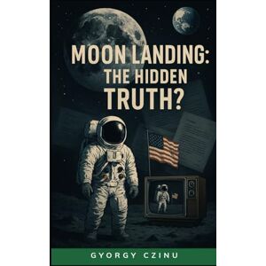 Czinu, Gyorgy Moon Landing: The Hidden Truth? (Hidden Truths: Government Secrets & Conspiracies) Czinu, Gyorgy Moon Landing: The Hidden Truth? (Hidden Truths: Government Secrets & Conspiracies)