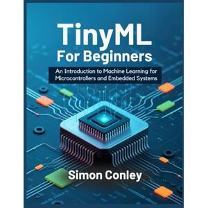 Conley, Simon TinyML For Beginners: An Introduction to Machine Learning for Microcontrollers and Embedded Systems Conley, Simon TinyML For Beginners: An Introduction to Machine Learning for Microcontrollers and Embedded Systems