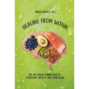Waites, Birgit Healing From Within: A 3-Month Food Journal, Healing Recipes, and Holistic Nutrition Guide to Restore Gut Health, Reduce Anxiety, and Beat Depression Naturally Waites, Birgit Healing From Within: A 3-Month Food Journal, Healing Recipes, and Holistic Nutrition Guide to Restore Gut Health, Reduce Anxiety, and Beat Depression Naturally