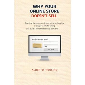 Rigolino, Alberto Why Your Online Store Doesn’t Sell: Practical frameworks, AI prompts, and checklists to diagnose what’s wrong and build a store that actually converts. (E-commerce Step By Step) Rigolino, Alberto Why Your Online Store Doesn’t Sell: Practical frameworks, AI prompts, and checklists to diagnose what’s wrong and build a store that actually converts. (E-commerce Step By Step)