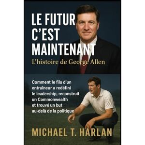 Harlan, Micheal T. Le futur, c'est maintenant : l'histoire de George Allen: Comment le fils d'un entraîneur a redéfini le leadership, reconstruit un Commonwealth et trouvé un but au-delà de la politique Harlan, Micheal T. Le futur, c'est maintenant : l'histoire de George Allen: Comment le fils d'un entraîneur a redéfini le leadership, reconstruit un Commonwealth et trouvé un but au-delà de la politique