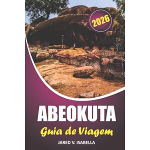 ISABELLA, JARED V. Abeokuta Guia De Viagem 2026: Explorando tradições, locais históricos, delícias culinárias, festivais e aventuras ao ar livre na Nigéria ISABELLA, JARED V. Abeokuta Guia De Viagem 2026: Explorando tradições, locais históricos, delícias culinárias, festivais e aventuras ao ar livre na Nigéria