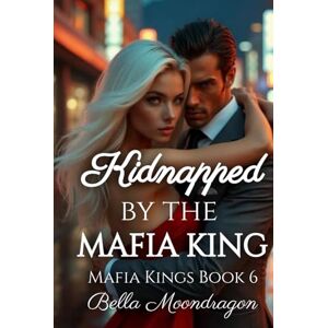 Moondragon, Bella Kidnapped by the Mafia King: Mafia Kings Book 6 Moondragon, Bella Kidnapped by the Mafia King: Mafia Kings Book 6