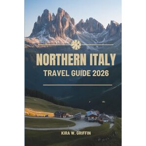 Griffin NORTHERN ITALY TRAVEL GUIDE 2026: Journeys Through Culture Cuisine and Landscapes Griffin NORTHERN ITALY TRAVEL GUIDE 2026: Journeys Through Culture Cuisine and Landscapes