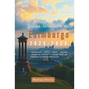 Emric, Matias Guida turistica di Edimburgo 2025-2026: Monumenti storici, tesori nascosti, esperienze culturali e consigli locali per esplorare la capitale della Scozia Emric, Matias Guida turistica di Edimburgo 2025-2026: Monumenti storici, tesori nascosti, esperienze culturali e consigli locali per esplorare la capitale della Scozia