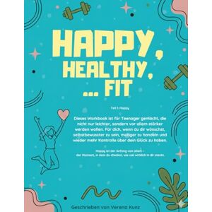 Kunz, Verena Happy, Healthy, ... Fit: Das Workbook für Teenager, die stärker, selbstbewusster und glücklicher werden wollen. Kunz, Verena Happy, Healthy, ... Fit: Das Workbook für Teenager, die stärker, selbstbewusster und glücklicher werden wollen.
